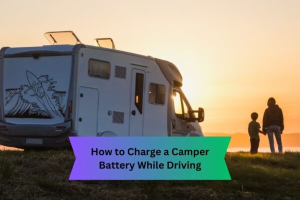 How to Charge a Camper Battery While Driving