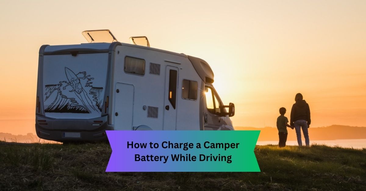 How to Charge a Camper Battery While Driving